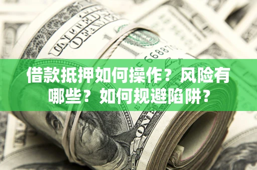 北京借款抵押如何操作?风险有哪些?如何规避陷阱? 北京借款抵押如何操作?风险有哪些?如何规避陷阱?