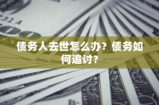 北京债务人去世怎么办？债务如何追讨？