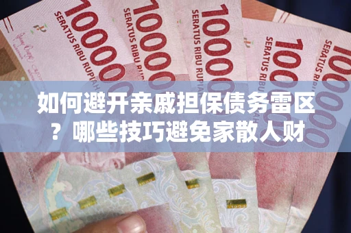 北京如何避开亲戚担保债务雷区？哪些技巧避免家散人财