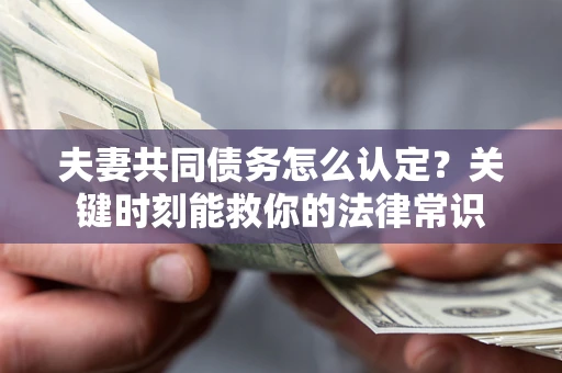 北京夫妻共同债务怎么认定？关键时刻能救你的法律常识