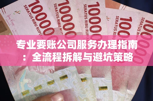 北京专业要账公司服务办理指南：全流程拆解与避坑策略