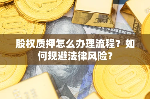 北京股权质押怎么办理流程？如何规避法律风险？