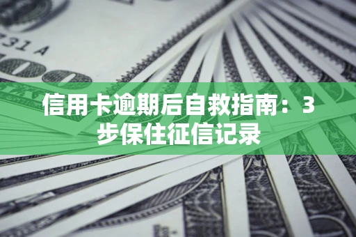 北京信用卡逾期后自救指南：3步保住征信记录