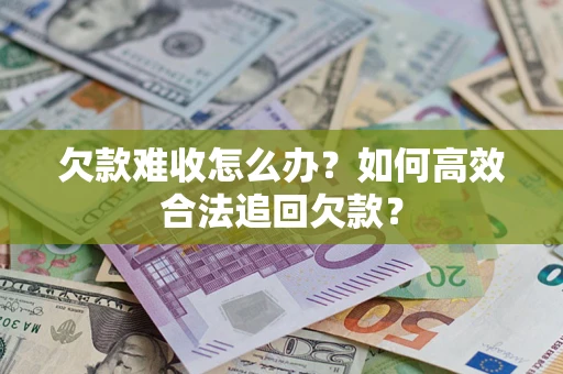 北京欠款难收怎么办？如何高效合法追回欠款？