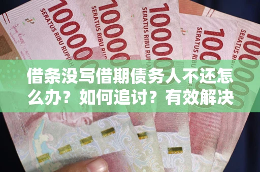 北京借条没写借期债务人不还怎么办？如何追讨？有效解决方案！