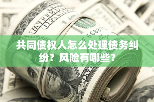北京共同债权人怎么处理债务纠纷？风险有哪些？