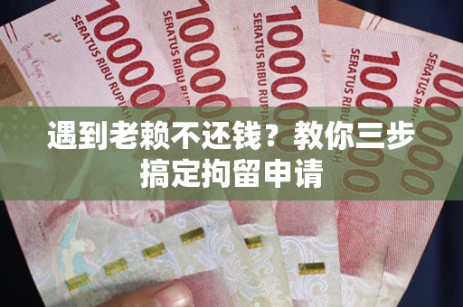 北京遇到老赖不还钱？教你三步搞定拘留申请