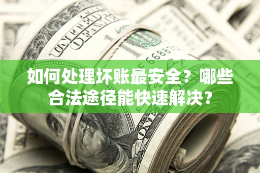 北京如何处理坏账最安全？哪些合法途径能快速解决？