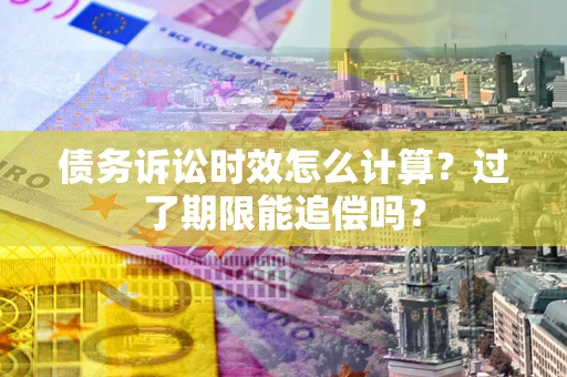 北京债务诉讼时效怎么计算？过了期限能追偿吗？
