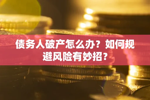 北京债务人破产怎么办？如何规避风险有妙招？