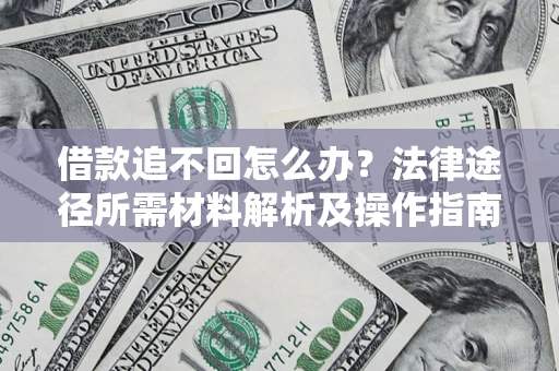 北京借款追不回怎么办?法律途径所需材料解析及操作指南 北京借款追不回怎么办?法律途径所需材料解析及操作指南