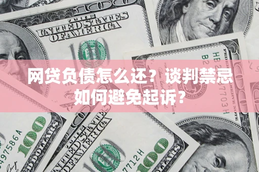 北京网贷负债怎么还？谈判禁忌如何避免起诉？