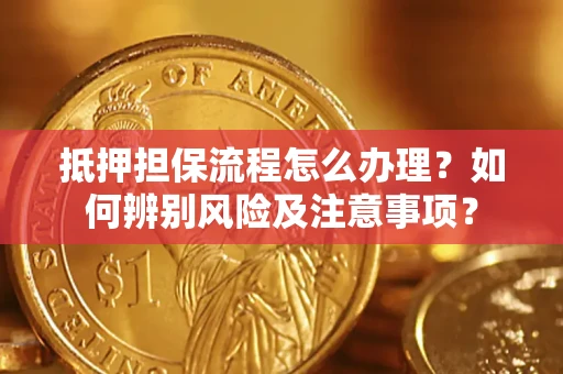 北京抵押担保流程怎么办理？如何辨别风险及注意事项？