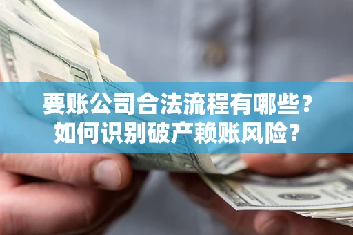 北京要账公司合法流程有哪些？如何识别破产赖账风险？