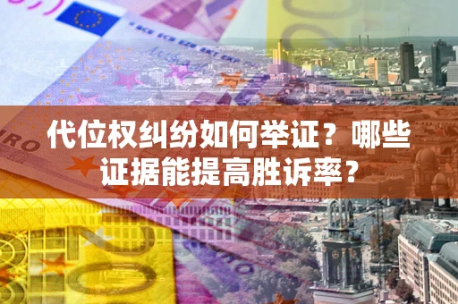 北京代位权纠纷如何举证？哪些证据能提高胜诉率？