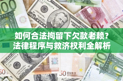 北京如何合法拘留下欠款老赖？法律程序与救济权利全解析