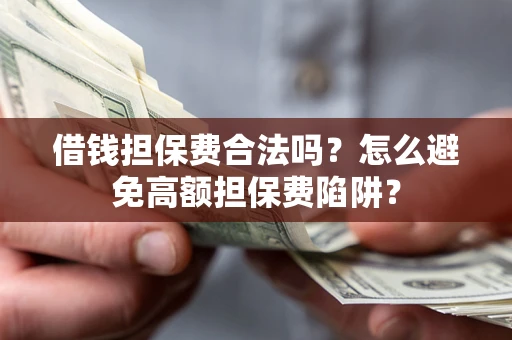 北京借钱担保费合法吗？怎么避免高额担保费陷阱？