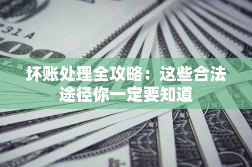 北京坏账处理全攻略：这些合法途径你一定要知道