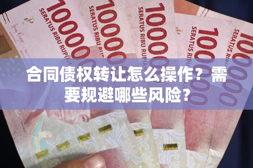 北京合同债权转让怎么操作？需要规避哪些风险？
