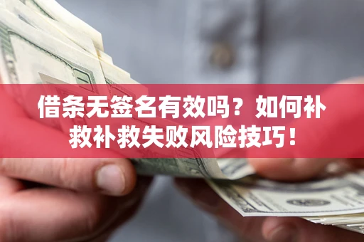 北京借条无签名有效吗？如何补救补救失败风险技巧！