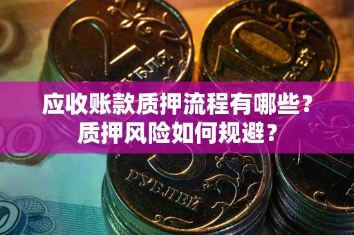 北京应收账款质押流程有哪些？质押风险如何规避？