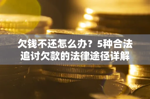 北京欠钱不还怎么办？5种合法追讨欠款的法律途径详解