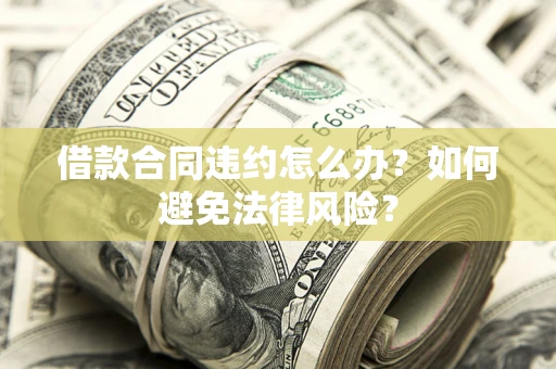 北京借款合同违约怎么办？如何避免法律风险？