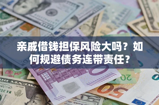 北京亲戚借钱担保风险大吗？如何规避债务连带责任？