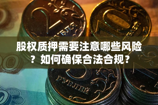 北京股权质押需要注意哪些风险？如何确保合法合规？