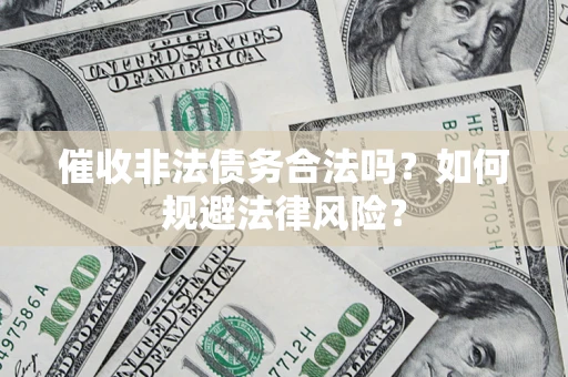 北京催收非法债务合法吗？如何规避法律风险？