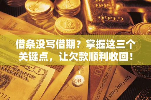 北京借条没写借期？掌握这三个关键点，让欠款顺利收回！