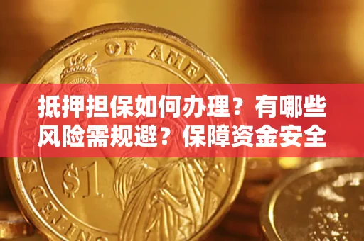 北京抵押担保如何办理？有哪些风险需规避？保障资金安全
