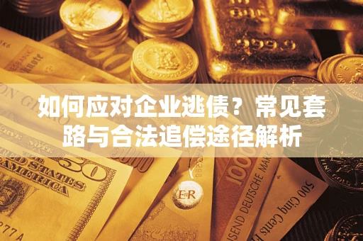 北京如何应对企业逃债？常见套路与合法追偿途径解析