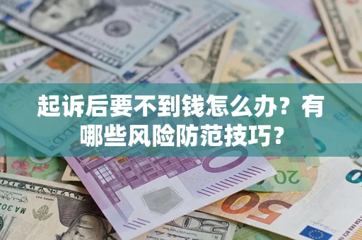 北京起诉后要不到钱怎么办?有哪些风险防范技巧? 北京起诉后要不到钱怎么办?有哪些风险防范技巧?