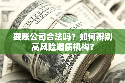 北京要账公司合法吗？如何辨别高风险追债机构？