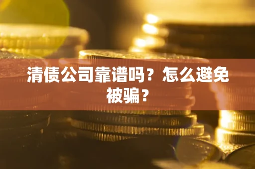 北京清债公司靠谱吗？怎么避免被骗？