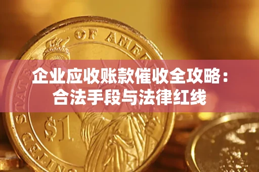 北京企业应收账款催收全攻略：合法手段与法律红线