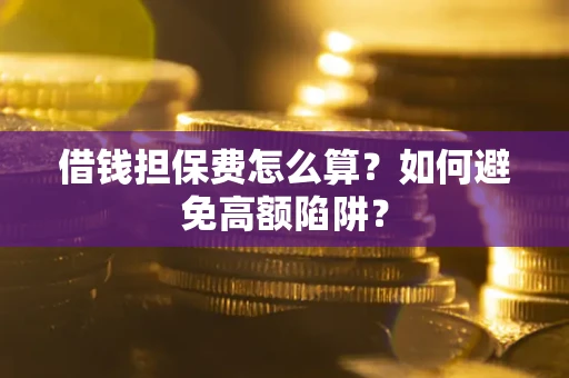 北京借钱担保费怎么算？如何避免高额陷阱？