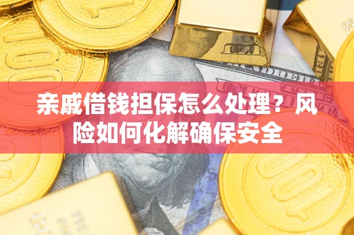 北京亲戚借钱担保怎么处理？风险如何化解确保安全
