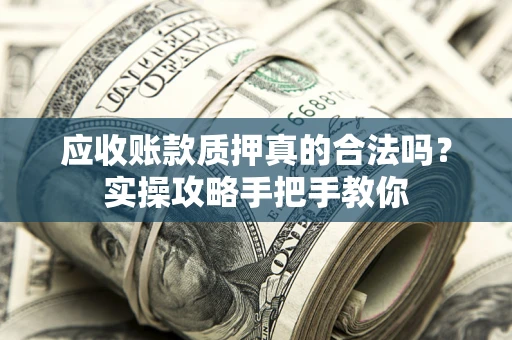 北京应收账款质押真的合法吗？实操攻略手把手教你