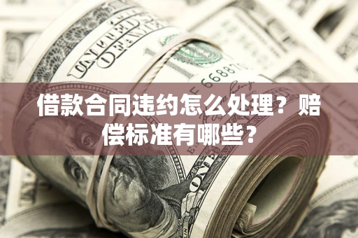 北京借款合同违约怎么处理？赔偿标准有哪些？