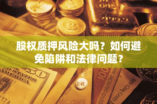 北京股权质押风险大吗？如何避免陷阱和法律问题？