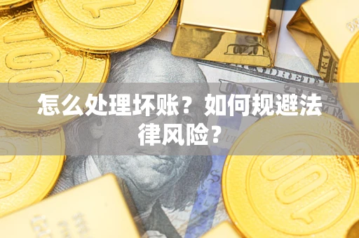 北京怎么处理坏账？如何规避法律风险？