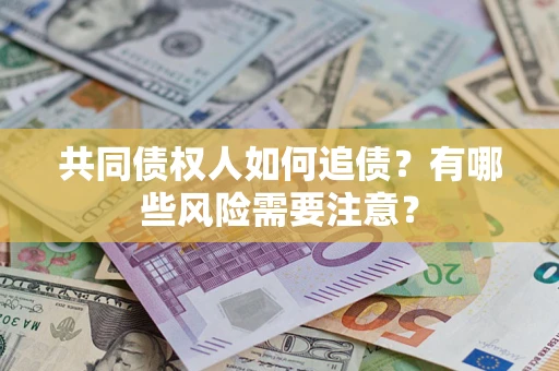 北京共同债权人如何追债？有哪些风险需要注意？