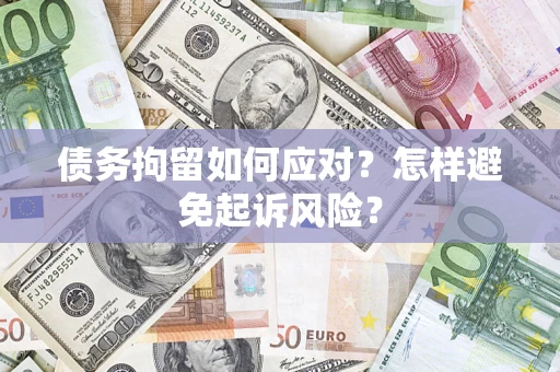 北京债务拘留如何应对？怎样避免起诉风险？