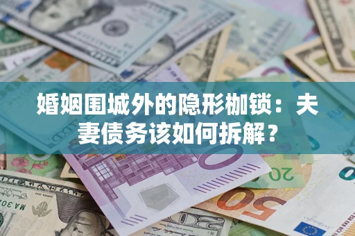 北京婚姻围城外的隐形枷锁：夫妻债务该如何拆解？