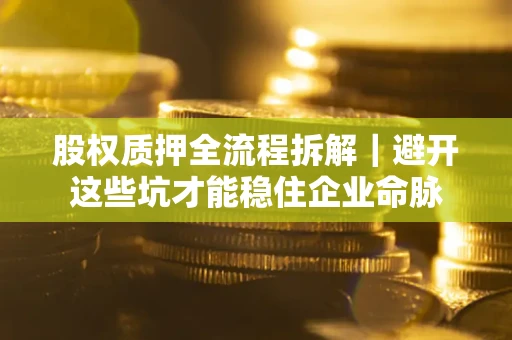 北京股权质押全流程拆解｜避开这些坑才能稳住企业命脉