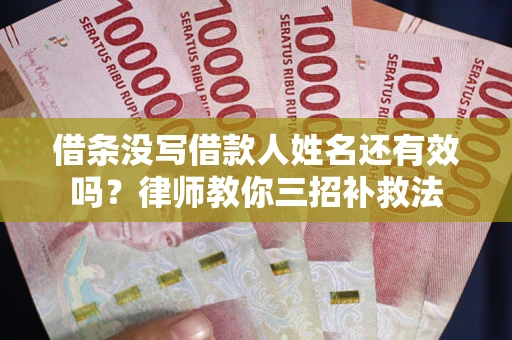 北京借条没写借款人姓名还有效吗？律师教你三招补救法