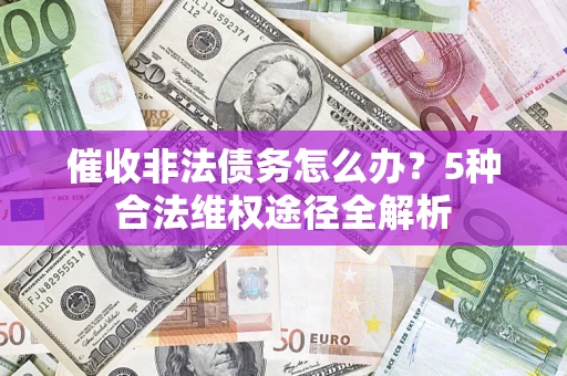 北京催收非法债务怎么办？5种合法维权途径全解析