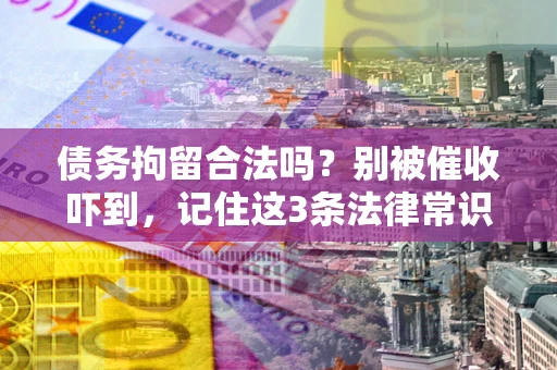 北京债务拘留合法吗?别被催收吓到,记住这3条法律常识 北京债务拘留合法吗?别被催收吓到,记住这3条法律常识